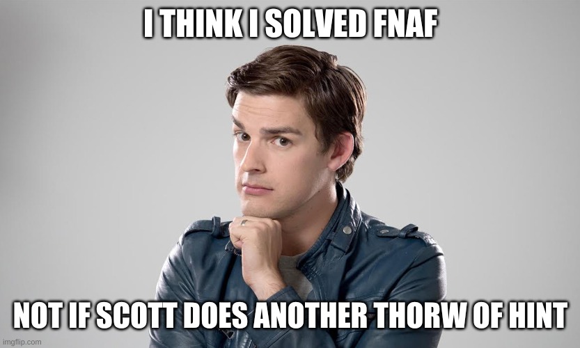 MAT PAT | I THINK I SOLVED FNAF; NOT IF SCOTT DOES ANOTHER THORW OF HINT | image tagged in mat pat | made w/ Imgflip meme maker