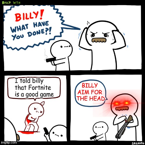 Billy, What Have You Done | I told billy that Fortnite is a good game; BILLY AIM FOR  THE HEAD | image tagged in billy what have you done | made w/ Imgflip meme maker