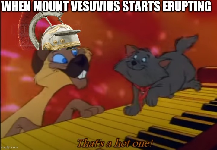 that's a hot one | WHEN MOUNT VESUVIUS STARTS ERUPTING | image tagged in that's a hot one | made w/ Imgflip meme maker