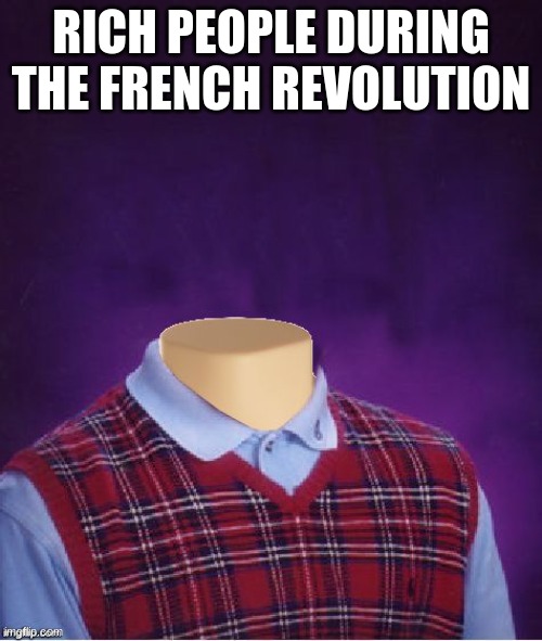 Bad Luck Brian Headless | RICH PEOPLE DURING THE FRENCH REVOLUTION | image tagged in bad luck brian headless | made w/ Imgflip meme maker