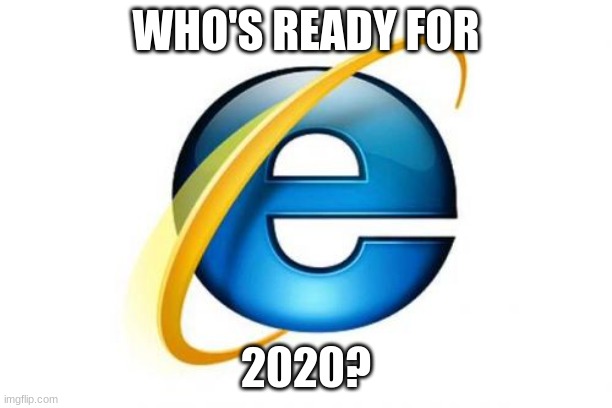 no e | WHO'S READY FOR; 2020? | image tagged in memes,internet explorer | made w/ Imgflip meme maker