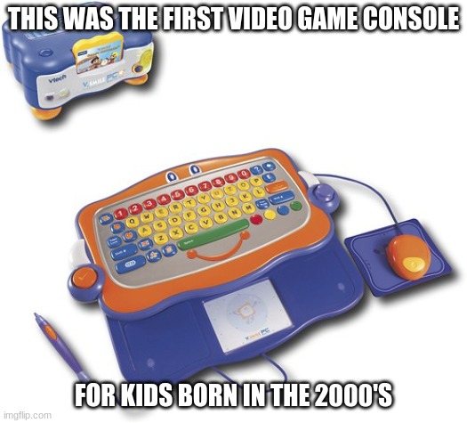 that nostalgia hit me hard | THIS WAS THE FIRST VIDEO GAME CONSOLE; FOR KIDS BORN IN THE 2000'S | image tagged in vsmile,nostalgia,memes,funny,video games,2000's kids | made w/ Imgflip meme maker