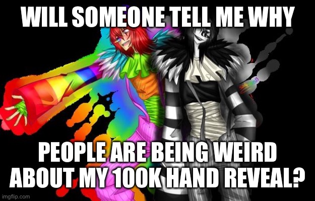 I’m lost... | WILL SOMEONE TELL ME WHY; PEOPLE ARE BEING WEIRD ABOUT MY 100K HAND REVEAL? | made w/ Imgflip meme maker