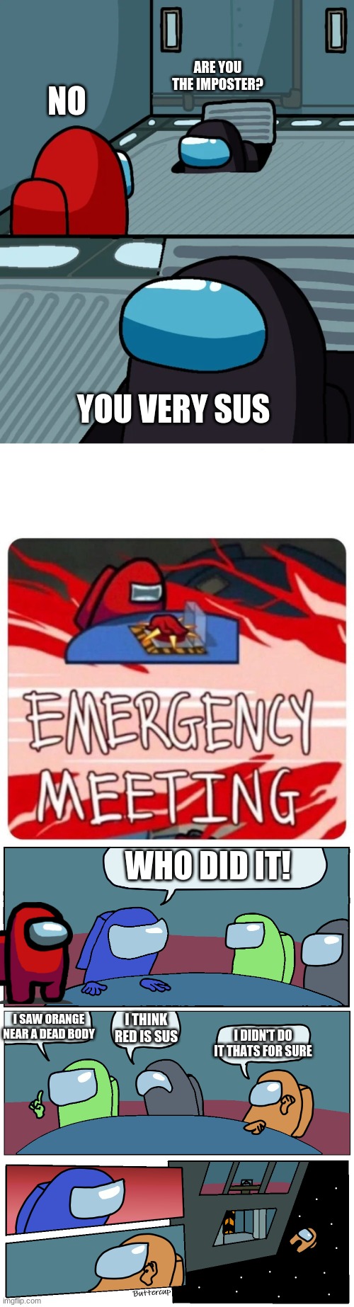 the among us story | ARE YOU THE IMPOSTER? NO; YOU VERY SUS; WHO DID IT! I THINK RED IS SUS; I SAW ORANGE NEAR A DEAD BODY; I DIDN'T DO IT THATS FOR SURE | image tagged in emergency meeting among us,among us meeting,impostor of the vent | made w/ Imgflip meme maker