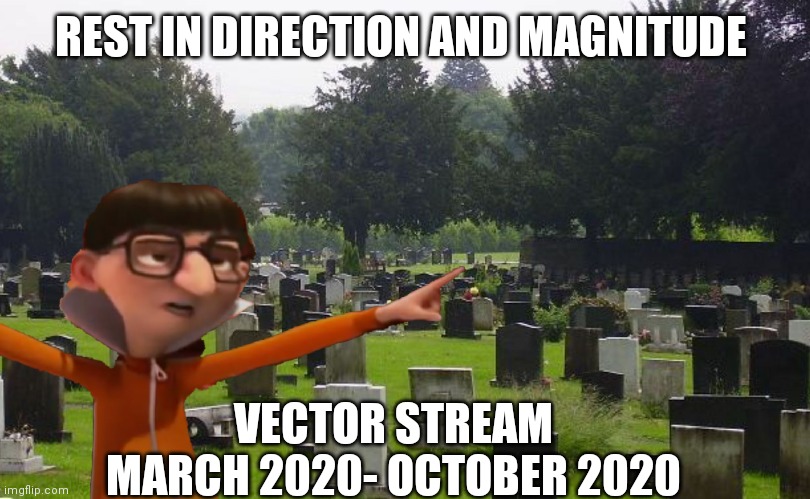 Thank you for making me fulfill my life | REST IN DIRECTION AND MAGNITUDE; VECTOR STREAM
MARCH 2020- OCTOBER 2020 | made w/ Imgflip meme maker