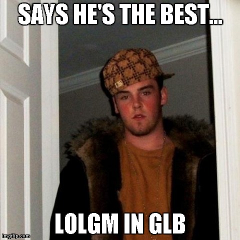 Scumbag Steve Meme | SAYS HE'S THE BEST... LOLGM IN GLB | image tagged in memes,scumbag steve | made w/ Imgflip meme maker