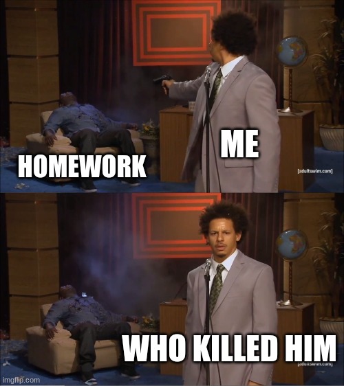 Who Killed Hannibal | ME; HOMEWORK; WHO KILLED HIM | image tagged in memes,who killed hannibal | made w/ Imgflip meme maker
