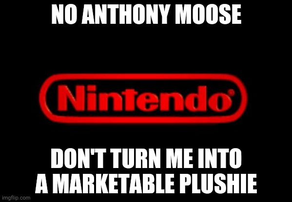 Nintendo Logo | NO ANTHONY MOOSE; DON'T TURN ME INTO A MARKETABLE PLUSHIE | image tagged in nintendo logo | made w/ Imgflip meme maker