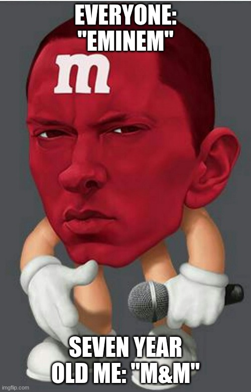 Eminem M&M | EVERYONE: "EMINEM"; SEVEN YEAR OLD ME: "M&M" | image tagged in eminem m m | made w/ Imgflip meme maker