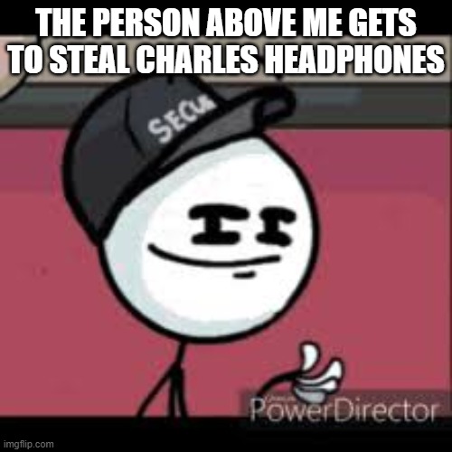 THE PERSON ABOVE ME GETS TO STEAL CHARLES HEADPHONES | made w/ Imgflip meme maker