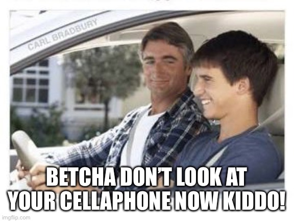 Dad why is my sisters name | BETCHA DON’T LOOK AT YOUR CELLAPHONE NOW KIDDO! | image tagged in dad why is my sisters name | made w/ Imgflip meme maker