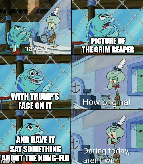 They think they're clever | PICTURE OF THE GRIM REAPER WITH TRUMP'S FACE ON IT AND HAVE IT SAY SOMETHING ABOUT THE KUNG-FLU | image tagged in daring today aren't we squidward,donald trump,kung flu,libtards,fear | made w/ Imgflip meme maker