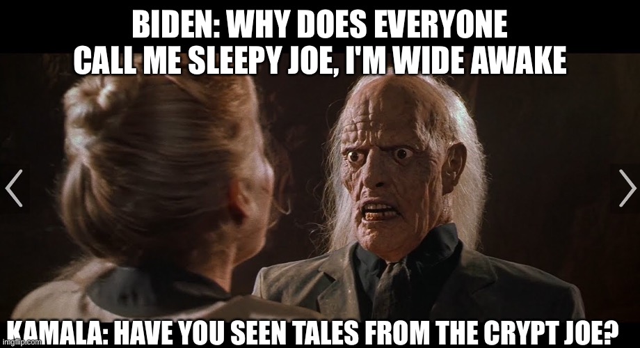 Tales From the Crypt Biden | BIDEN: WHY DOES EVERYONE CALL ME SLEEPY JOE, I'M WIDE AWAKE; KAMALA: HAVE YOU SEEN TALES FROM THE CRYPT JOE? | image tagged in joe biden | made w/ Imgflip meme maker