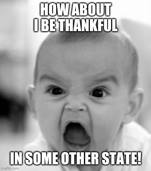 Angry Baby Meme | HOW ABOUT I BE THANKFUL IN SOME OTHER STATE! | image tagged in memes,angry baby | made w/ Imgflip meme maker