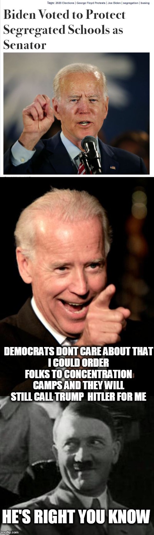 Irony |  DEMOCRATS DONT CARE ABOUT THAT
I COULD ORDER FOLKS TO CONCENTRATION CAMPS AND THEY WILL STILL CALL TRUMP  HITLER FOR ME; HE'S RIGHT YOU KNOW | image tagged in memes,smilin biden,hitler laugh | made w/ Imgflip meme maker