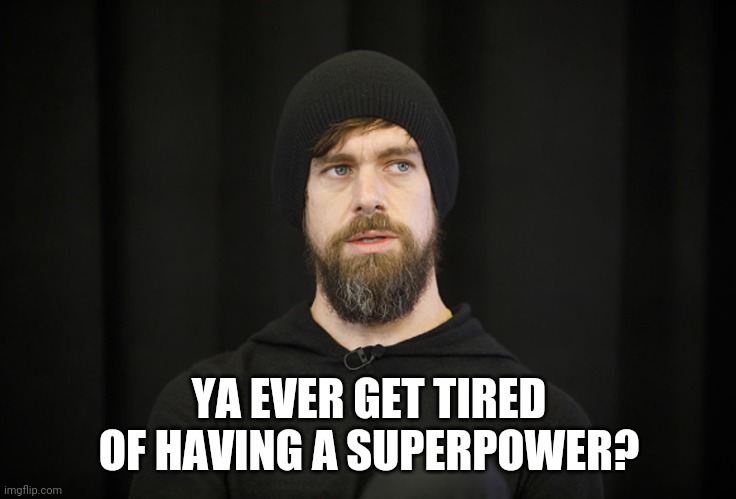 Jack Dorsey | YA EVER GET TIRED OF HAVING A SUPERPOWER? | image tagged in jack dorsey | made w/ Imgflip meme maker