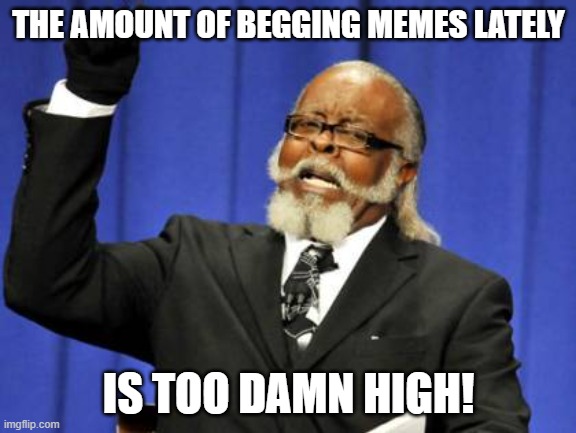 Too Damn High | THE AMOUNT OF BEGGING MEMES LATELY; IS TOO DAMN HIGH! | image tagged in memes,too damn high,upvote begging,begging | made w/ Imgflip meme maker