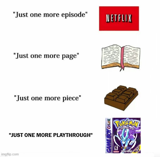 Pokemon Crystal is the best Pokemon game ok? | "JUST ONE MORE PLAYTHROUGH" | image tagged in just one more,pokemon,crystal | made w/ Imgflip meme maker