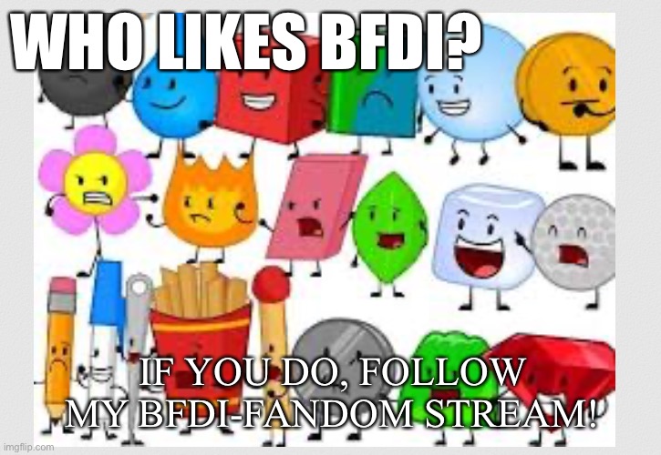 WHO LIKES BFDI? IF YOU DO, FOLLOW MY BFDI-FANDOM STREAM! | image tagged in bfdi,battle for dream island,fandom,memes,fandoms,join me | made w/ Imgflip meme maker