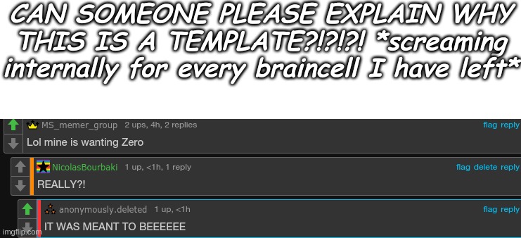 Like bruh tf is this?! I SAID THAT 3 MONTHS AGO WHY DOES IT EXIST?! I'M DYING! | CAN SOMEONE PLEASE EXPLAIN WHY THIS IS A TEMPLATE?!?!?! *screaming internally for every braincell I have left* | made w/ Imgflip meme maker