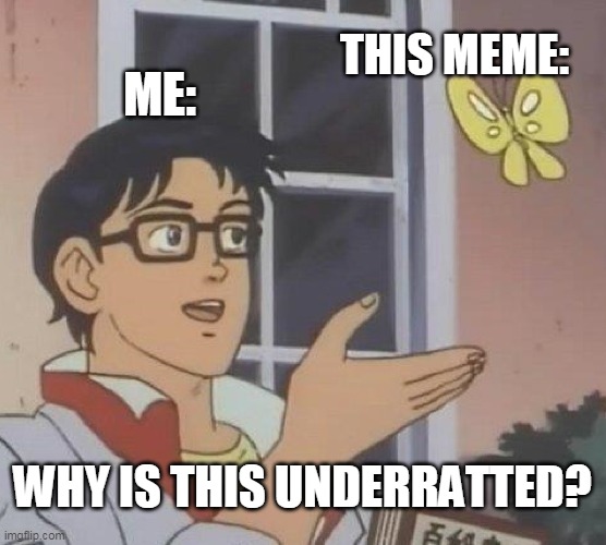Is This A Pigeon Meme | ME: THIS MEME: WHY IS THIS UNDERRATTED? | image tagged in memes,is this a pigeon | made w/ Imgflip meme maker
