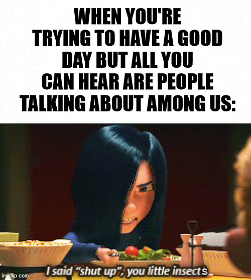 I'm kind of getting tired of this "Among Us" craze... | WHEN YOU'RE TRYING TO HAVE A GOOD DAY BUT ALL YOU CAN HEAR ARE PEOPLE TALKING ABOUT AMONG US:; S | image tagged in among us,shut up,memes | made w/ Imgflip meme maker