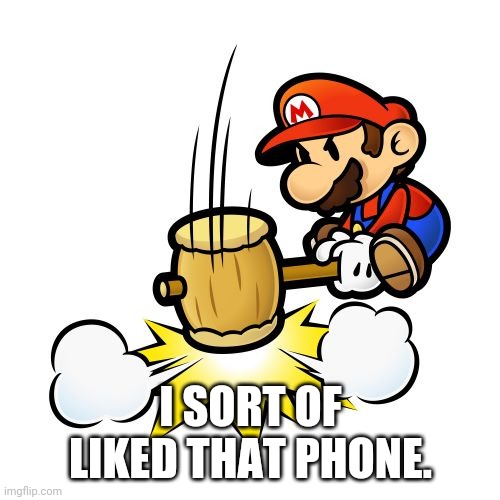 Mario Hammer Smash Meme | I SORT OF LIKED THAT PHONE. | image tagged in memes,mario hammer smash | made w/ Imgflip meme maker