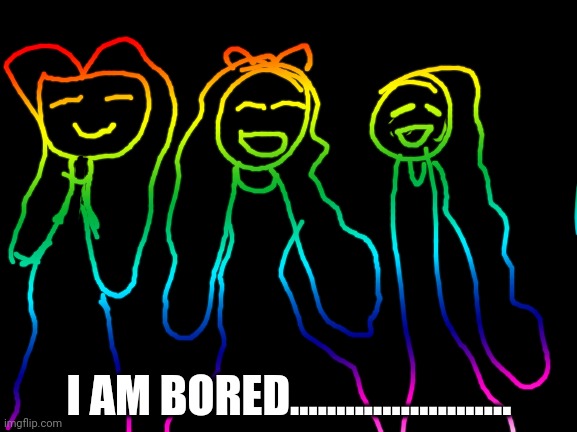 Bored in the house... | I AM BORED........................ | image tagged in rainbow background | made w/ Imgflip meme maker