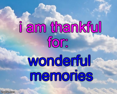 i am thankful
      for:     
    wonderful
        memories | image tagged in cloud | made w/ Imgflip meme maker