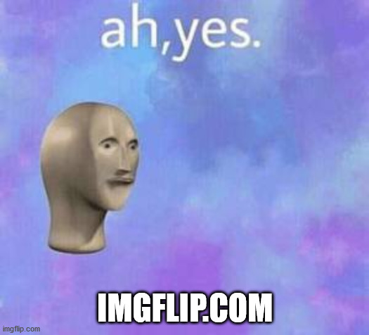 IMGFLIP.COM | image tagged in ah yes | made w/ Imgflip meme maker