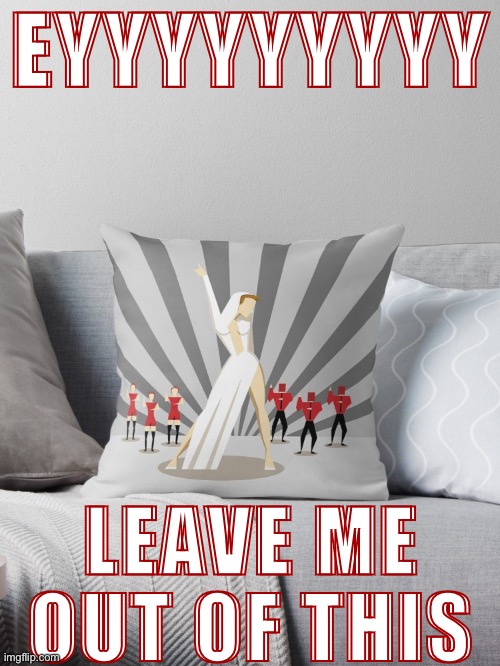 When you have a pillow-fight. | EYYYYYYYYY; LEAVE ME OUT OF THIS | image tagged in kylie agitprop throw pillow | made w/ Imgflip meme maker