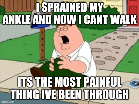 its worse than burning my hand | I SPRAINED MY ANKLE AND NOW I CANT WALK; ITS THE MOST PAINFUL THING IVE BEEN THROUGH | made w/ Imgflip meme maker