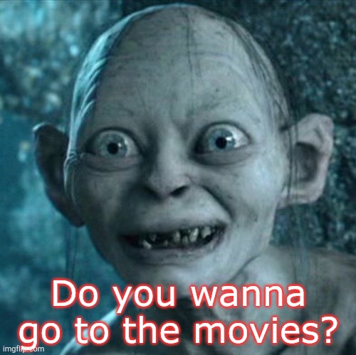 Gollum |  Do you wanna go to the movies? | image tagged in memes,gollum | made w/ Imgflip meme maker