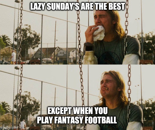 First World Stoner Problems Meme | LAZY SUNDAY'S ARE THE BEST; EXCEPT WHEN YOU PLAY FANTASY FOOTBALL | image tagged in fantasy football,nfl football,football,sunday | made w/ Imgflip meme maker