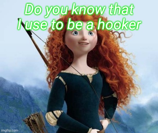 Merida Brave Meme |  Do you know that I use to be a hooker | image tagged in memes,merida brave | made w/ Imgflip meme maker