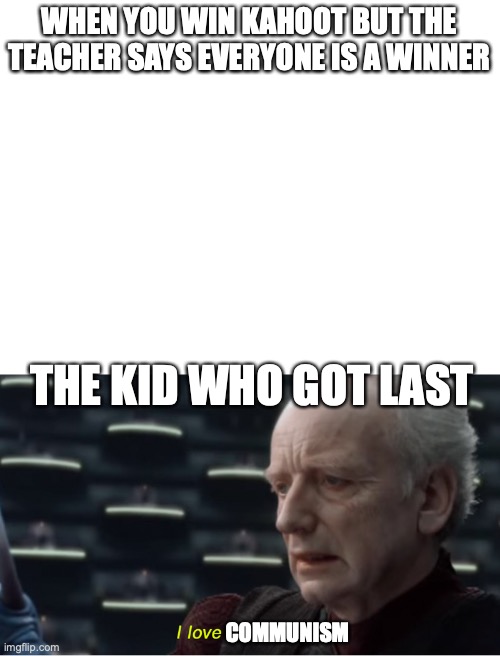  WHEN YOU WIN KAHOOT BUT THE TEACHER SAYS EVERYONE IS A WINNER; THE KID WHO GOT LAST; COMMUNISM | image tagged in blank white template,i love democracy | made w/ Imgflip meme maker