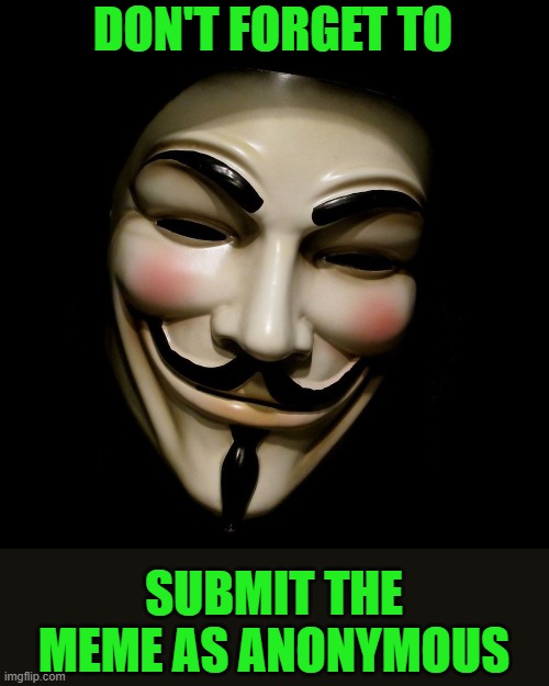 Anonymous Mask | DON'T FORGET TO SUBMIT THE MEME AS ANONYMOUS | image tagged in anonymous mask | made w/ Imgflip meme maker