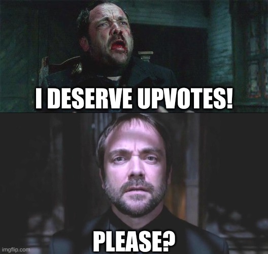 Please Upvote, even if you don't like Supernatural, or know what it is. | I DESERVE UPVOTES! PLEASE? | image tagged in crowley - i deserve to be loved | made w/ Imgflip meme maker