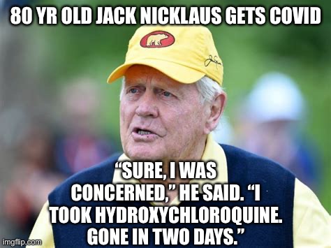 Gone in two days | 80 YR OLD JACK NICKLAUS GETS COVID; “SURE, I WAS CONCERNED,” HE SAID. “I TOOK HYDROXYCHLOROQUINE. GONE IN TWO DAYS.” | image tagged in hcq | made w/ Imgflip meme maker
