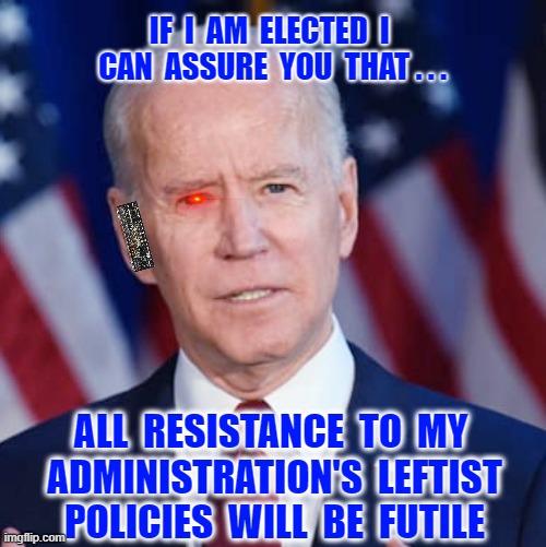 Biden's promise if he wins the 2020 Election... | IF  I  AM  ELECTED  I  CAN  ASSURE  YOU  THAT . . . ALL  RESISTANCE  TO  MY  ADMINISTRATION'S  LEFTIST  POLICIES  WILL  BE  FUTILE | image tagged in creepy joe biden,election 2020,liberals vs conservatives,biden,oh no,donald trump approves | made w/ Imgflip meme maker