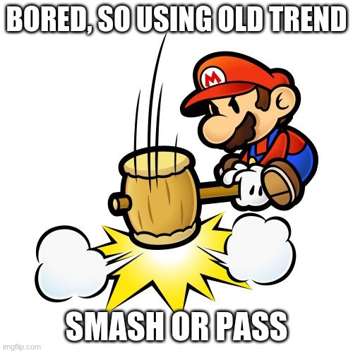 yay, old and outdated trend | BORED, SO USING OLD TREND; SMASH OR PASS | image tagged in memes,mario hammer smash | made w/ Imgflip meme maker