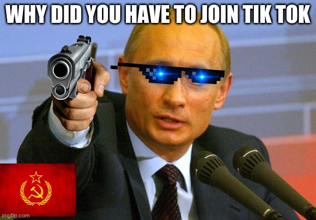why did you do that | WHY DID YOU HAVE TO JOIN TIK TOK | image tagged in memes,good guy putin | made w/ Imgflip meme maker