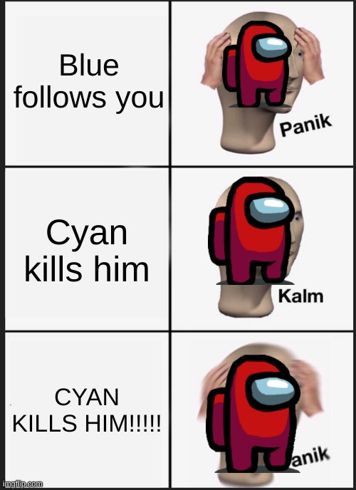 Panik Kalm Panik |  Blue follows you; Cyan kills him; CYAN KILLS HIM!!!!! | image tagged in memes,panik kalm panik | made w/ Imgflip meme maker