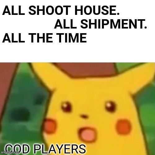 Surprised Pikachu Meme | ALL SHOOT HOUSE.                 ALL SHIPMENT. 
ALL THE TIME; COD PLAYERS | image tagged in memes,surprised pikachu | made w/ Imgflip meme maker