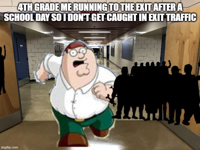 4TH GRADE ME RUNNING TO THE EXIT AFTER A SCHOOL DAY SO I DON'T GET CAUGHT IN EXIT TRAFFIC | image tagged in school | made w/ Imgflip meme maker