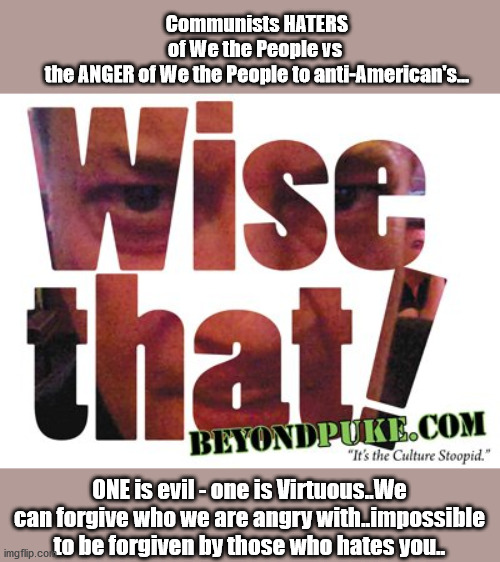 Hate vs Anger  - the Evil of Liberalism | Communists HATERS of We the People vs  the ANGER of We the People to anti-American's... ONE is evil - one is Virtuous..We can forgive who we are angry with..impossible to be forgiven by those who hates you.. | image tagged in hate,anger,malcontents,antifa,head exploding | made w/ Imgflip meme maker