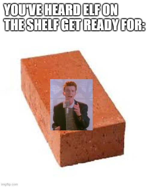 YOU'VE HEARD ELF ON THE SHELF GET READY FOR: | image tagged in memes,rick astley,brick | made w/ Imgflip meme maker