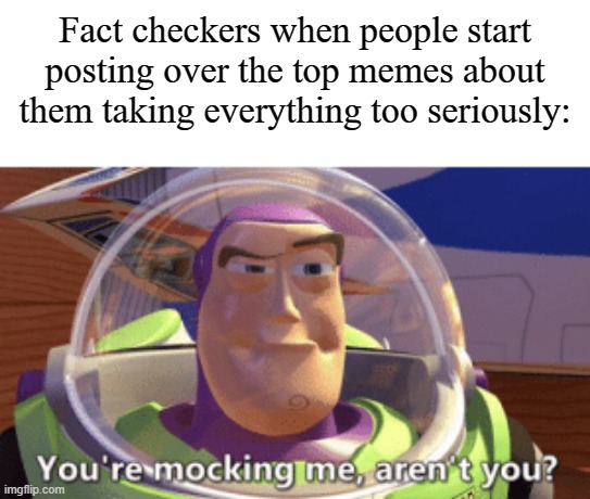Buzz You're mocking me aren't you | Fact checkers when people start posting over the top memes about them taking everything too seriously: | image tagged in buzz you're mocking me aren't you | made w/ Imgflip meme maker