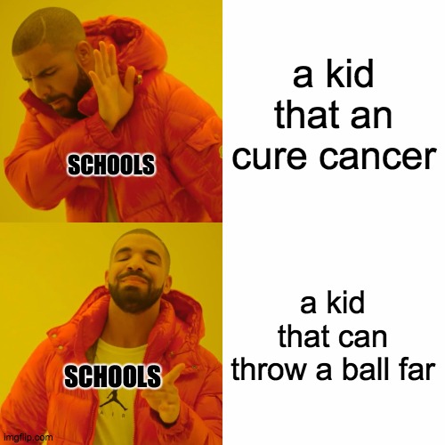 school be like: | a kid that an cure cancer; SCHOOLS; a kid that can throw a ball far; SCHOOLS | image tagged in memes,drake hotline bling | made w/ Imgflip meme maker