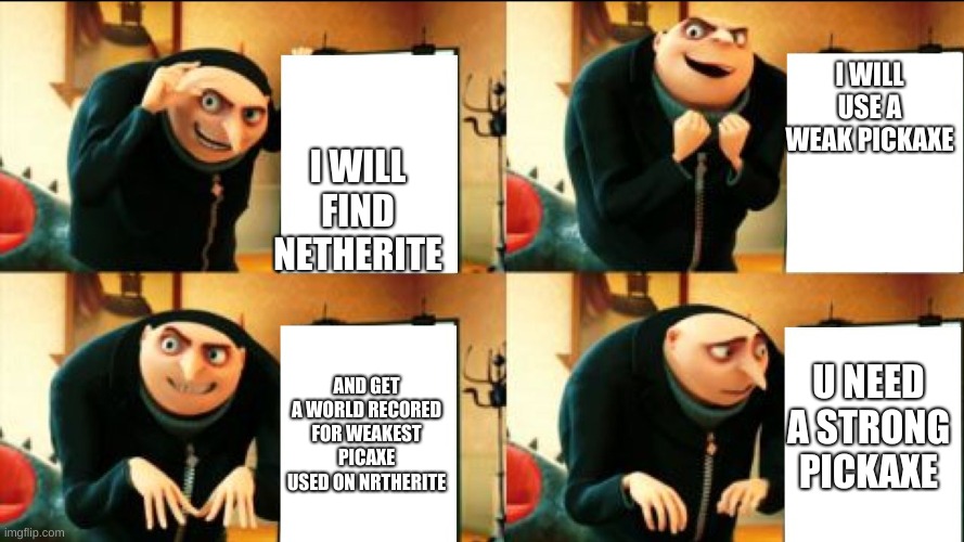 Gru Diabolical Plan Fail | I WILL USE A WEAK PICKAXE; I WILL FIND NETHERITE; U NEED A STRONG PICKAXE; AND GET A WORLD RECORED FOR WEAKEST PICAXE USED ON NRTHERITE | image tagged in gru diabolical plan fail | made w/ Imgflip meme maker
